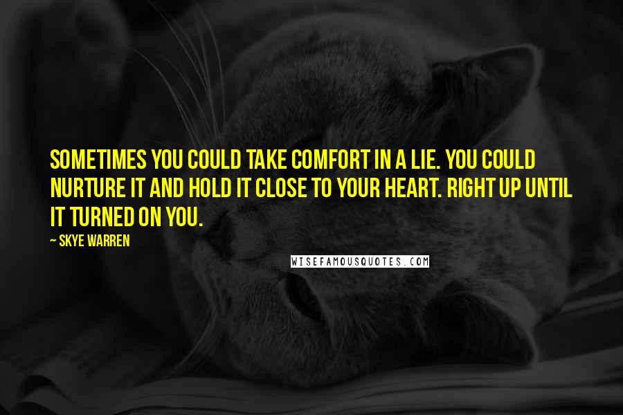 Skye Warren Quotes: Sometimes you could take comfort in a lie. You could nurture it and hold it close to your heart. Right up until it turned on you.