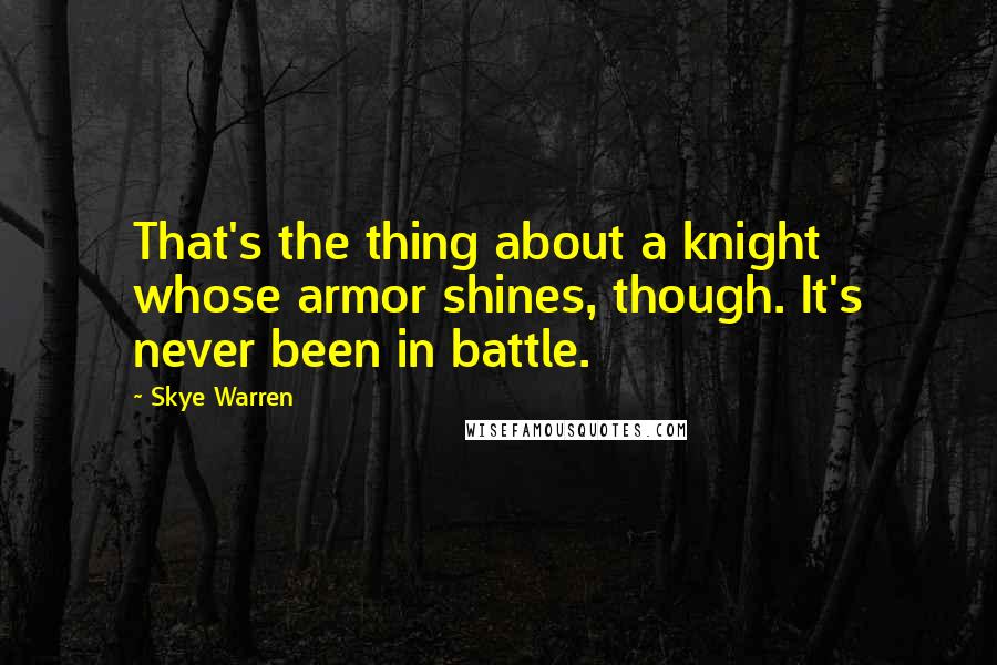 Skye Warren Quotes: That's the thing about a knight whose armor shines, though. It's never been in battle.