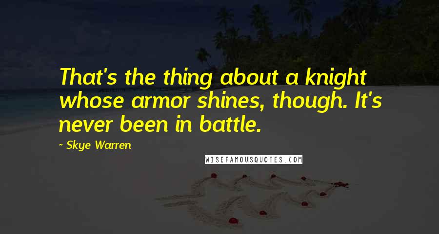 Skye Warren Quotes: That's the thing about a knight whose armor shines, though. It's never been in battle.