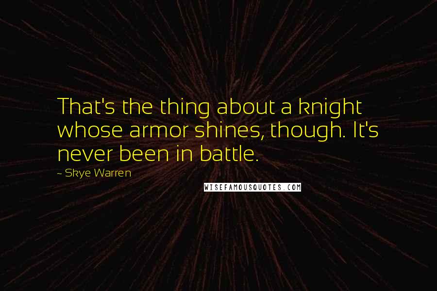 Skye Warren Quotes: That's the thing about a knight whose armor shines, though. It's never been in battle.