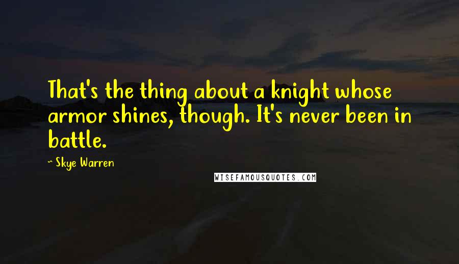 Skye Warren Quotes: That's the thing about a knight whose armor shines, though. It's never been in battle.