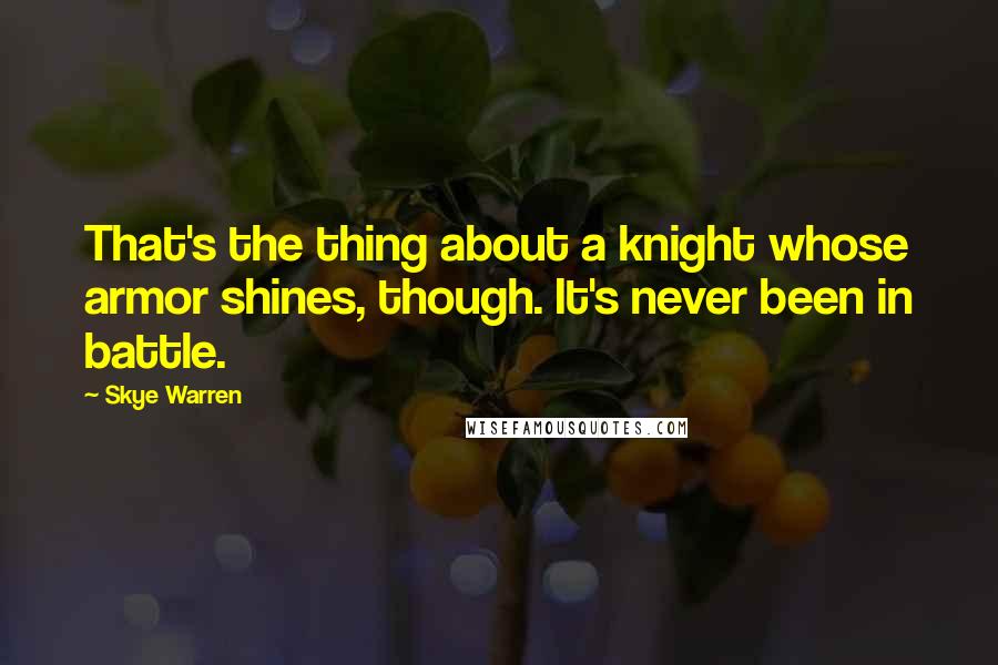Skye Warren Quotes: That's the thing about a knight whose armor shines, though. It's never been in battle.