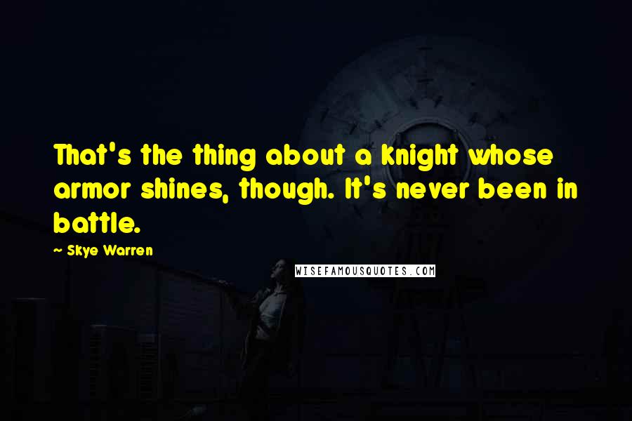 Skye Warren Quotes: That's the thing about a knight whose armor shines, though. It's never been in battle.