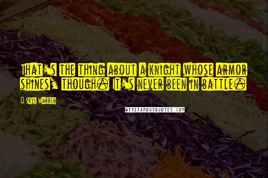 Skye Warren Quotes: That's the thing about a knight whose armor shines, though. It's never been in battle.