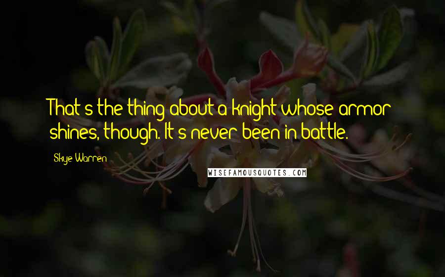 Skye Warren Quotes: That's the thing about a knight whose armor shines, though. It's never been in battle.