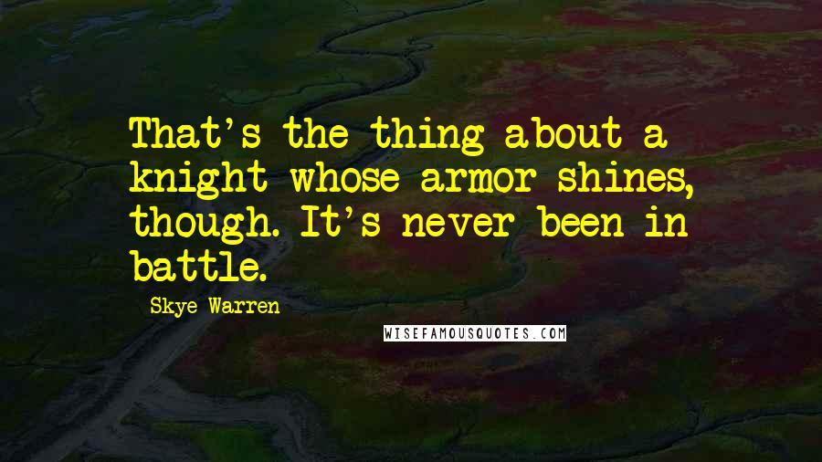 Skye Warren Quotes: That's the thing about a knight whose armor shines, though. It's never been in battle.