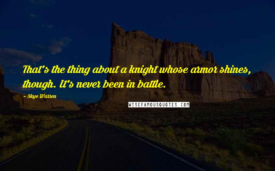 Skye Warren Quotes: That's the thing about a knight whose armor shines, though. It's never been in battle.