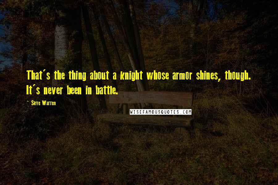 Skye Warren Quotes: That's the thing about a knight whose armor shines, though. It's never been in battle.