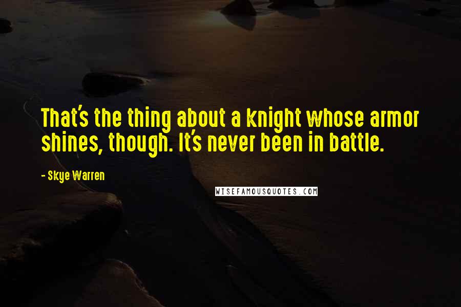 Skye Warren Quotes: That's the thing about a knight whose armor shines, though. It's never been in battle.