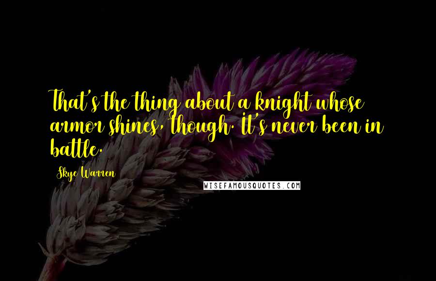 Skye Warren Quotes: That's the thing about a knight whose armor shines, though. It's never been in battle.