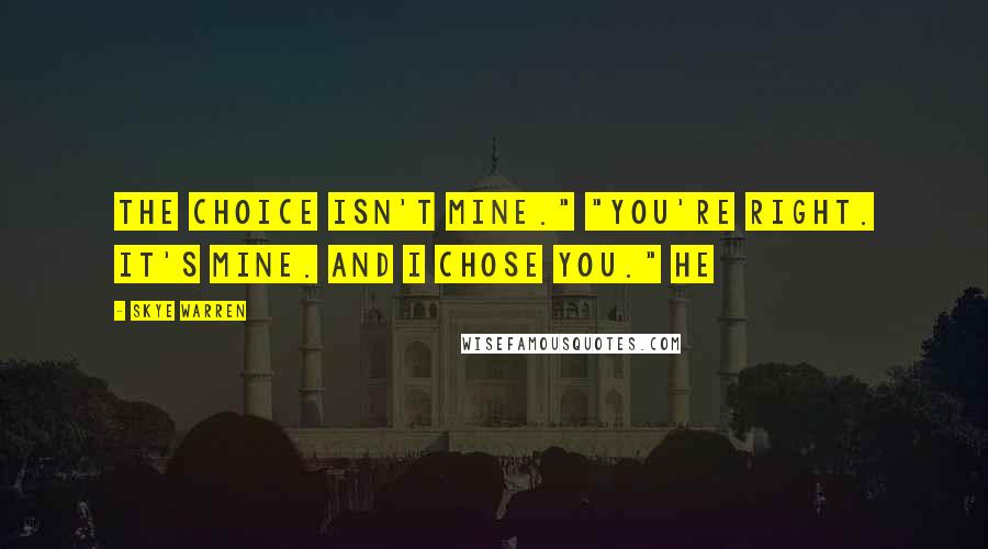 Skye Warren Quotes: The choice isn't mine." "You're right. It's mine. And I chose you." He