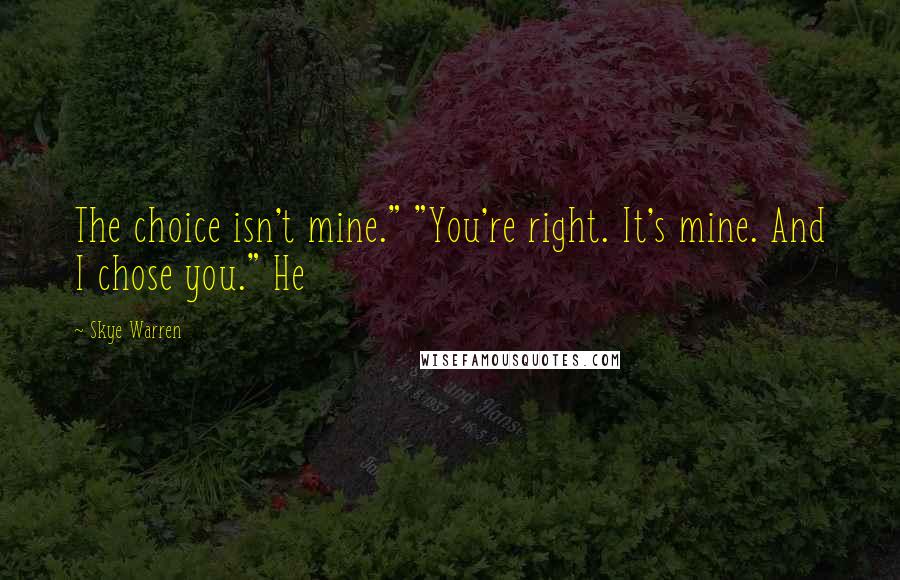 Skye Warren Quotes: The choice isn't mine." "You're right. It's mine. And I chose you." He