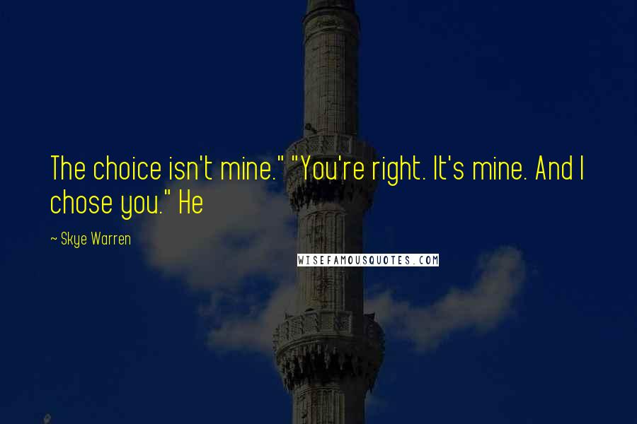 Skye Warren Quotes: The choice isn't mine." "You're right. It's mine. And I chose you." He