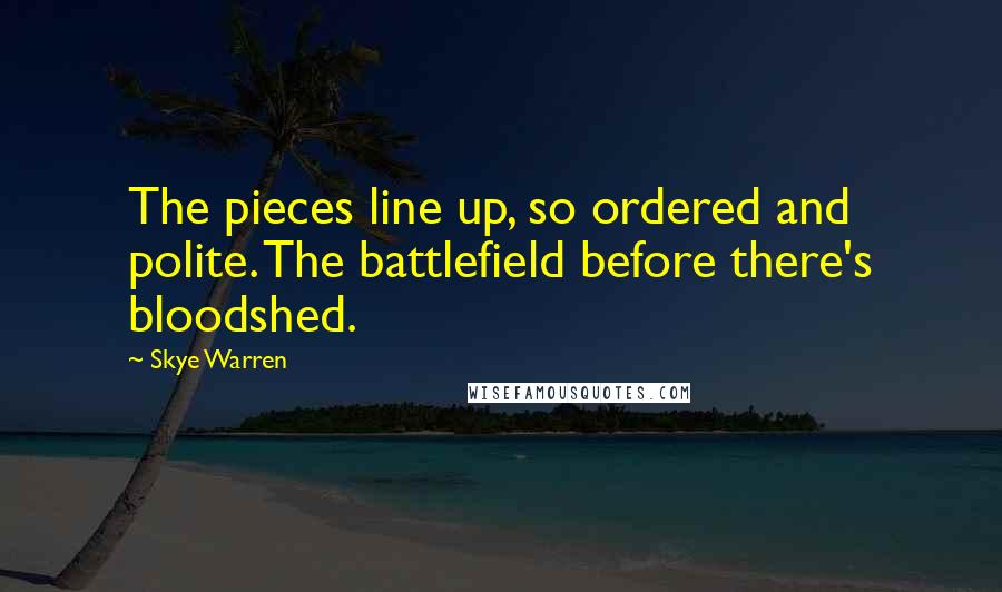 Skye Warren Quotes: The pieces line up, so ordered and polite. The battlefield before there's bloodshed.