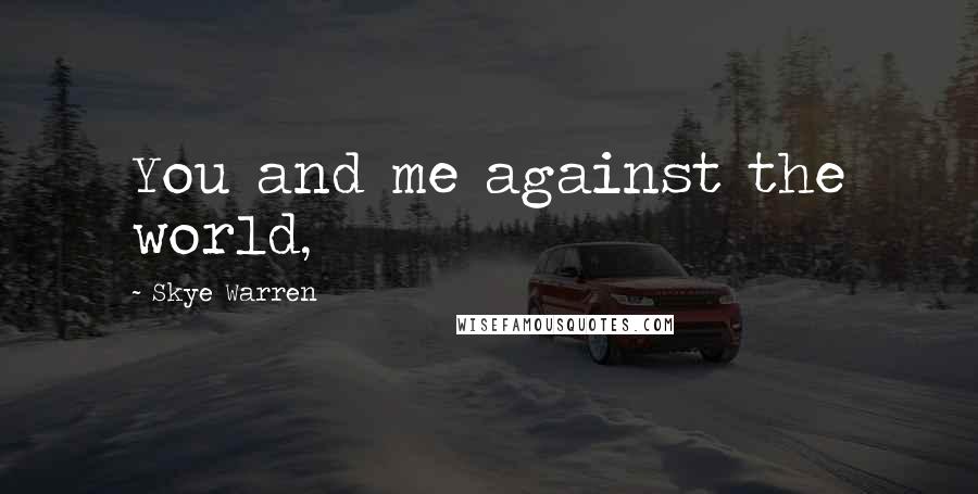 Skye Warren Quotes: You and me against the world,