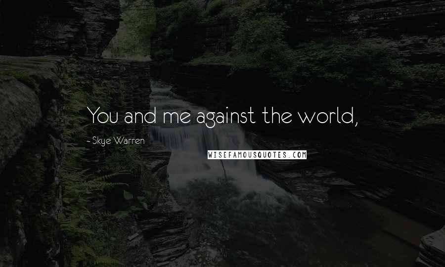 Skye Warren Quotes: You and me against the world,