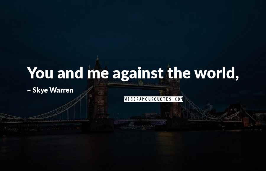 Skye Warren Quotes: You and me against the world,