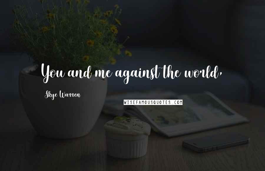 Skye Warren Quotes: You and me against the world,