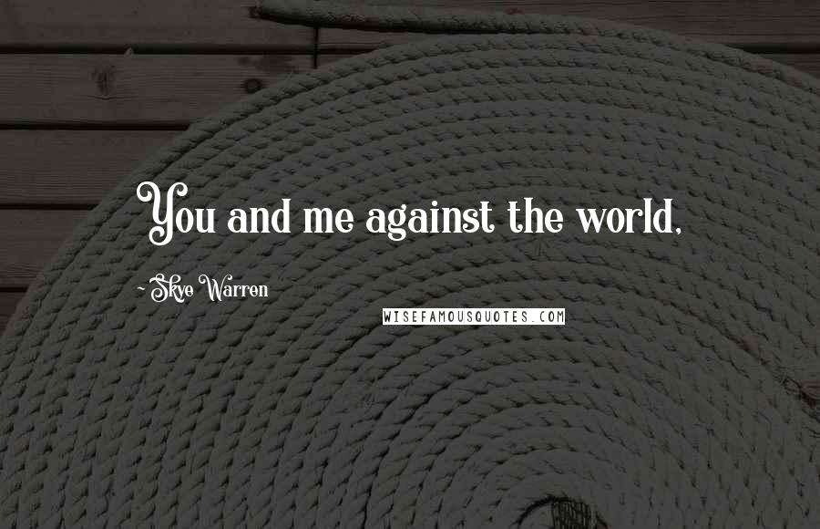 Skye Warren Quotes: You and me against the world,