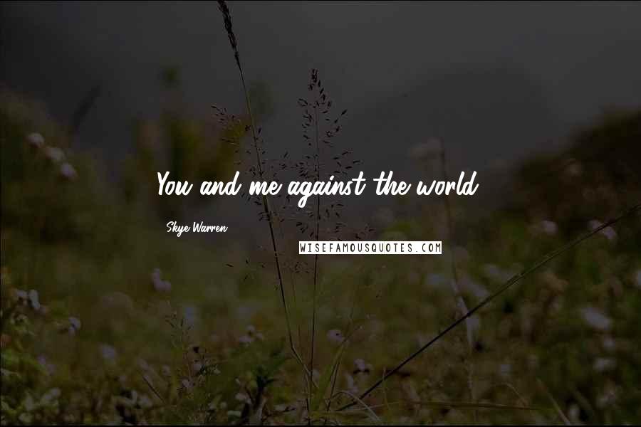 Skye Warren Quotes: You and me against the world,