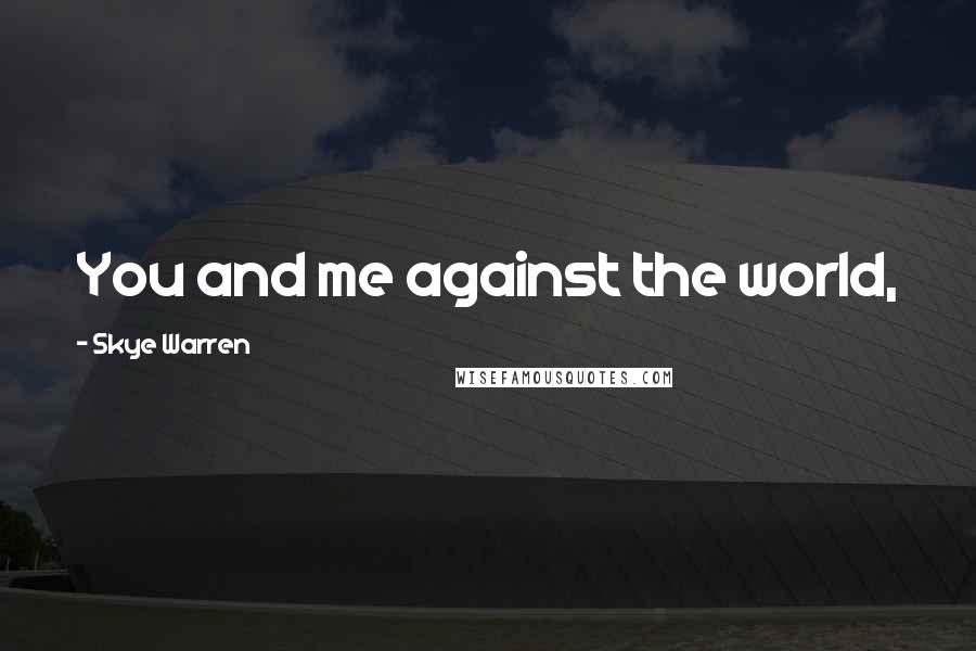 Skye Warren Quotes: You and me against the world,