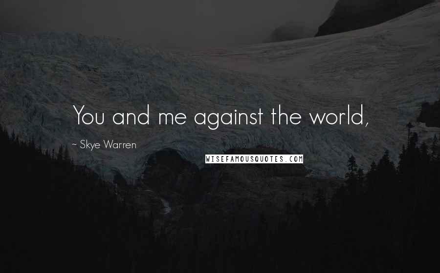 Skye Warren Quotes: You and me against the world,