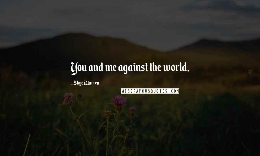 Skye Warren Quotes: You and me against the world,