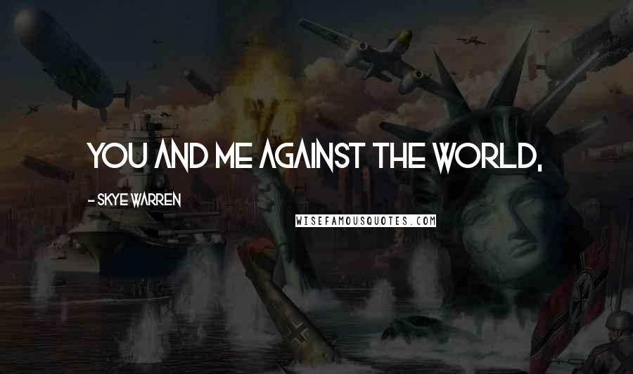 Skye Warren Quotes: You and me against the world,