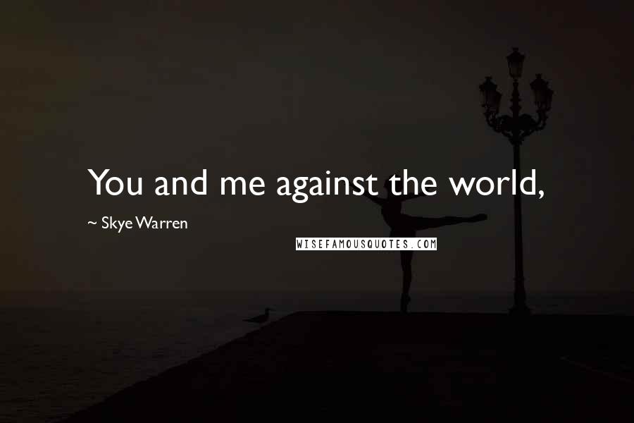 Skye Warren Quotes: You and me against the world,