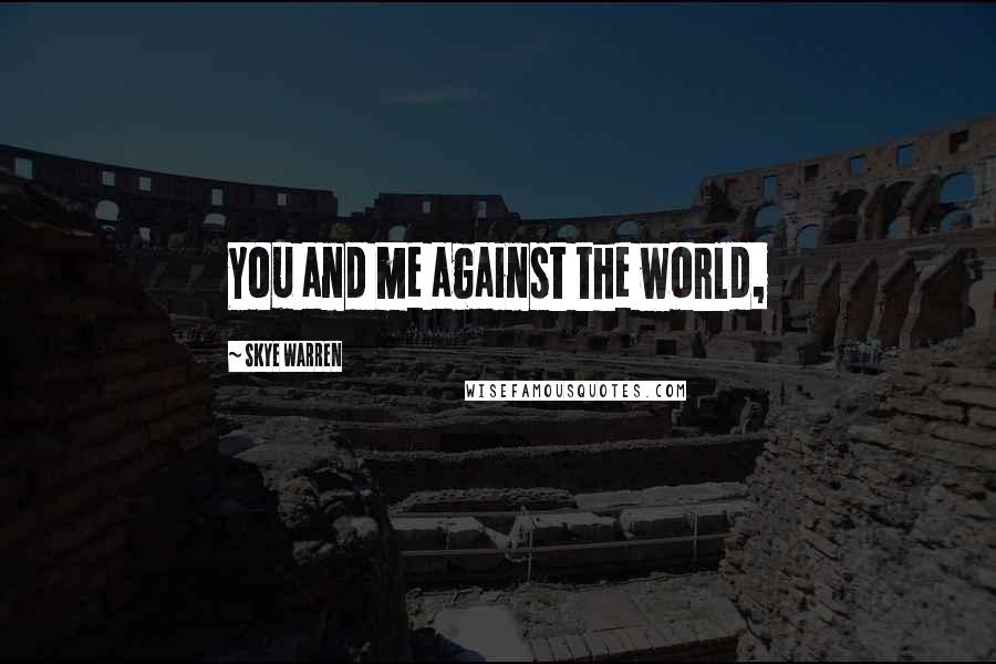 Skye Warren Quotes: You and me against the world,