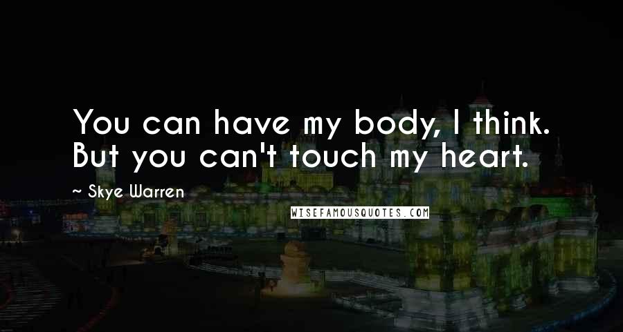 Skye Warren Quotes: You can have my body, I think. But you can't touch my heart.