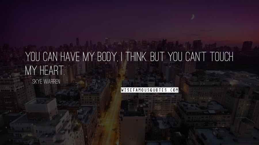 Skye Warren Quotes: You can have my body, I think. But you can't touch my heart.