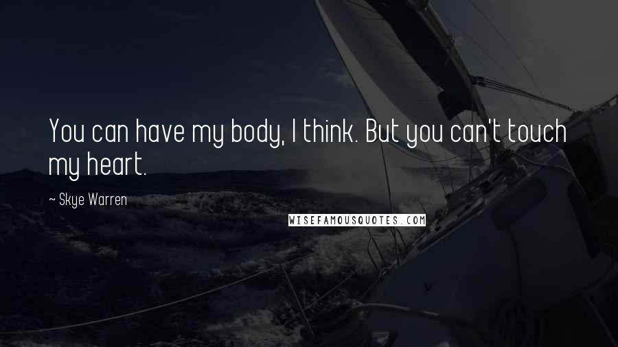 Skye Warren Quotes: You can have my body, I think. But you can't touch my heart.