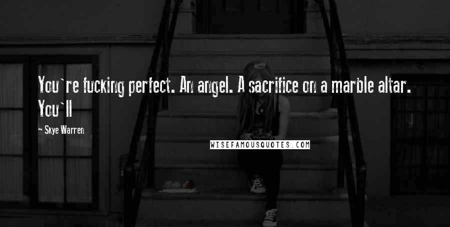 Skye Warren Quotes: You're fucking perfect. An angel. A sacrifice on a marble altar. You'll