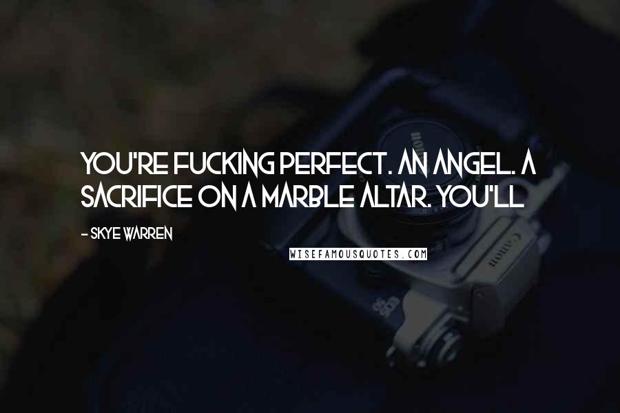 Skye Warren Quotes: You're fucking perfect. An angel. A sacrifice on a marble altar. You'll