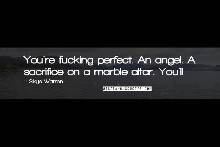 Skye Warren Quotes: You're fucking perfect. An angel. A sacrifice on a marble altar. You'll