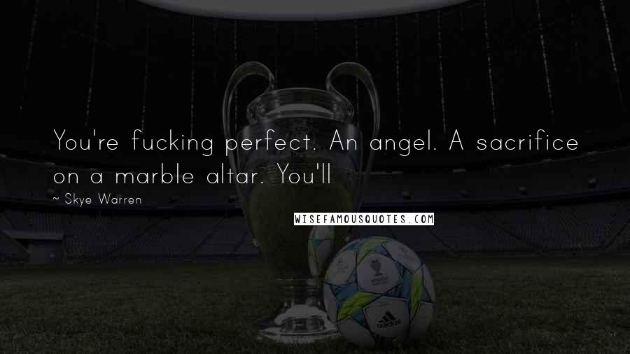 Skye Warren Quotes: You're fucking perfect. An angel. A sacrifice on a marble altar. You'll
