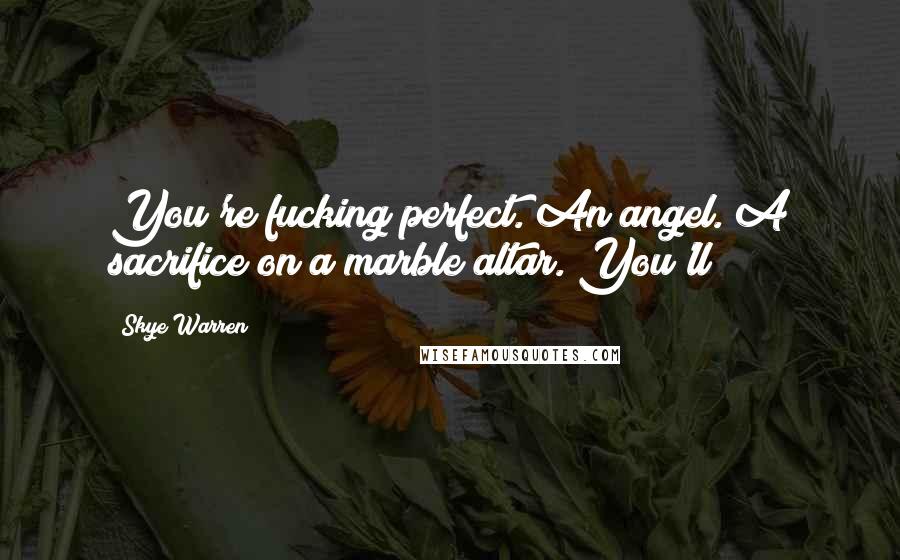 Skye Warren Quotes: You're fucking perfect. An angel. A sacrifice on a marble altar. You'll