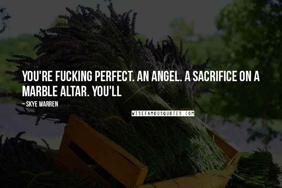 Skye Warren Quotes: You're fucking perfect. An angel. A sacrifice on a marble altar. You'll