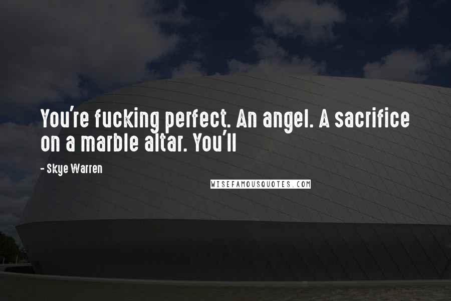 Skye Warren Quotes: You're fucking perfect. An angel. A sacrifice on a marble altar. You'll