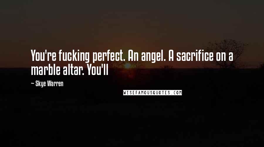 Skye Warren Quotes: You're fucking perfect. An angel. A sacrifice on a marble altar. You'll