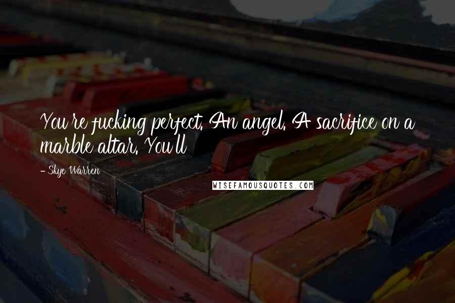Skye Warren Quotes: You're fucking perfect. An angel. A sacrifice on a marble altar. You'll