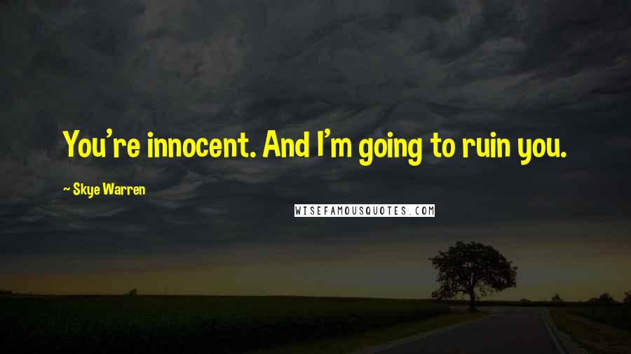 Skye Warren Quotes: You're innocent. And I'm going to ruin you.