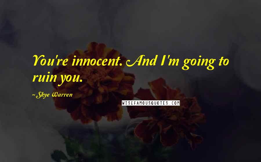 Skye Warren Quotes: You're innocent. And I'm going to ruin you.