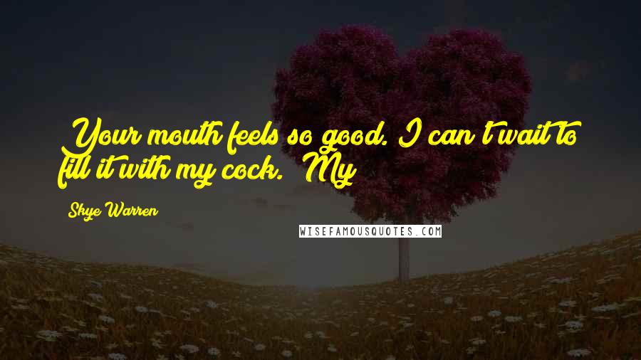 Skye Warren Quotes: Your mouth feels so good. I can't wait to fill it with my cock." My