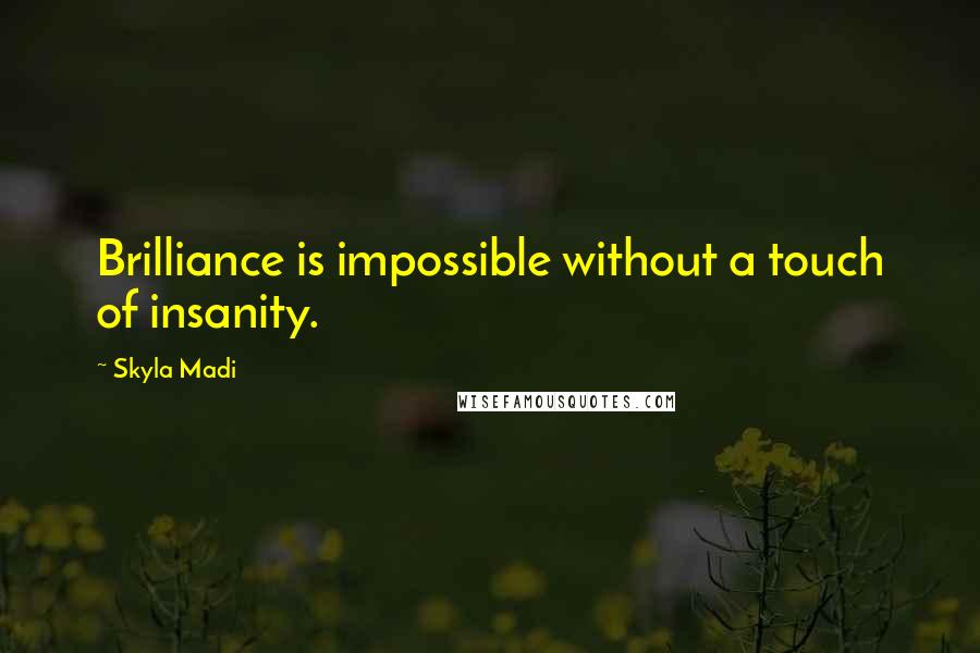 Skyla Madi Quotes: Brilliance is impossible without a touch of insanity.