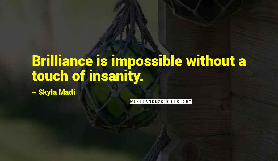 Skyla Madi Quotes: Brilliance is impossible without a touch of insanity.