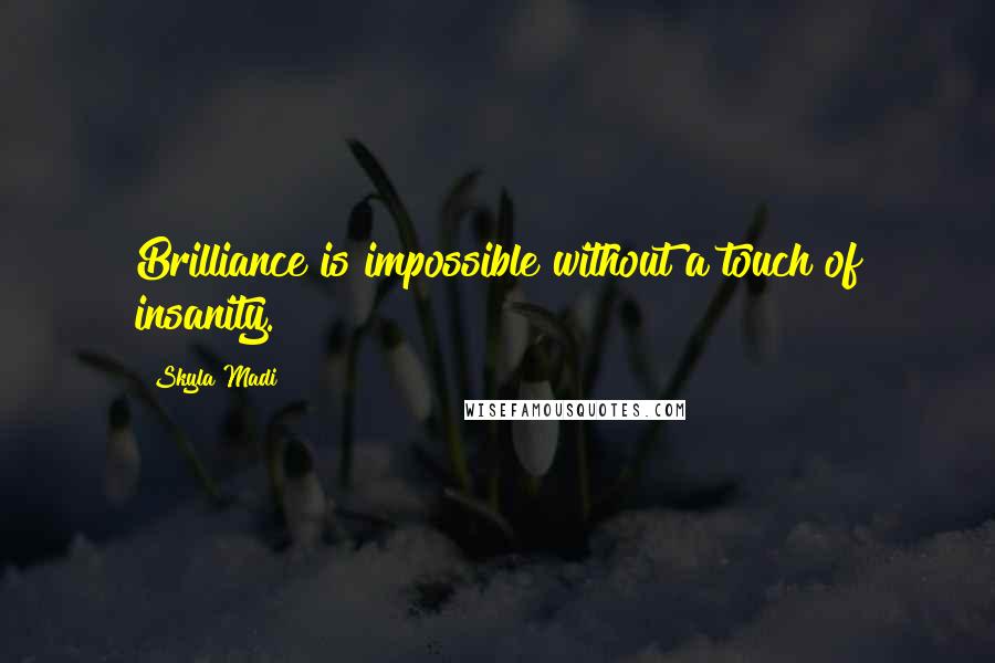 Skyla Madi Quotes: Brilliance is impossible without a touch of insanity.