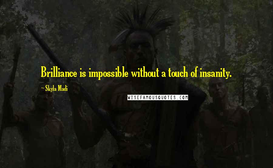 Skyla Madi Quotes: Brilliance is impossible without a touch of insanity.