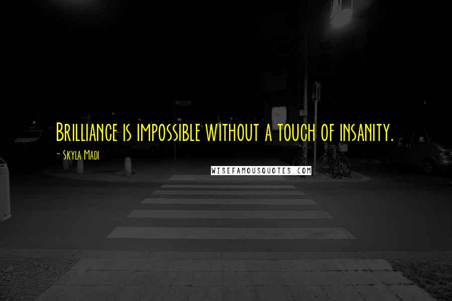 Skyla Madi Quotes: Brilliance is impossible without a touch of insanity.